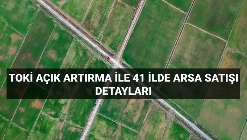 TOKİ'den Tarihi Arsa Satışı: 41 İlde 306 Arsa Açık Artırma ile Satışa Sunuluyor
