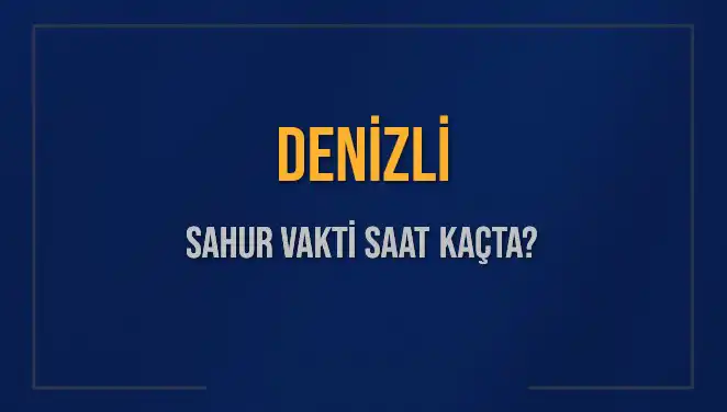 Denizli'de Sahur Vakti Nedir? İmsak ve Sahur Saatleriyle İlgili Her Şey