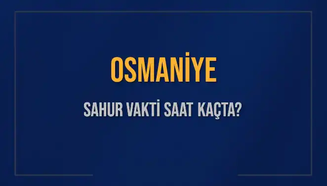 Osmaniye'de Sahur Vakti: 16 Mart 2025 İçin Saat Kaçta?