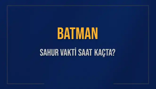 Batman'da Sahur Vakti: Saat Kaçta Başlıyor ve Bitiyor?